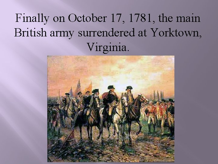 Finally on October 17, 1781, the main British army surrendered at Yorktown, Virginia. 