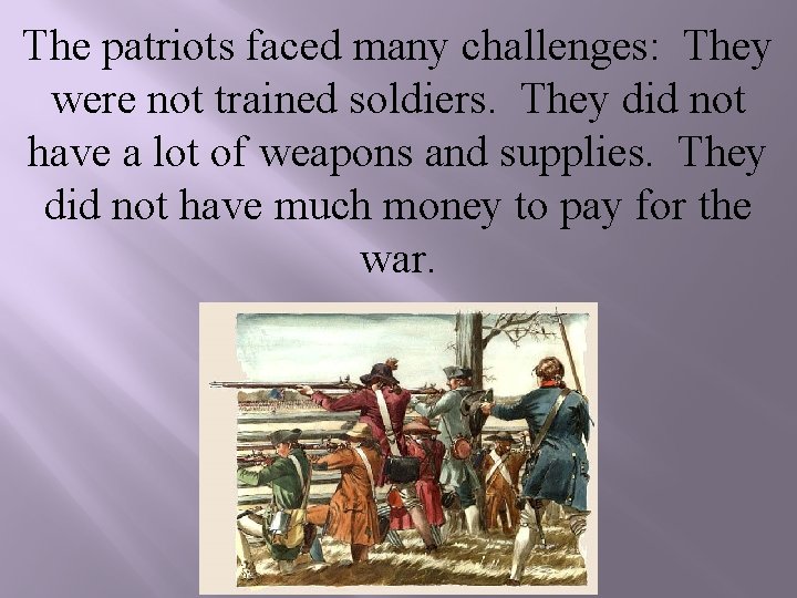 The patriots faced many challenges: They were not trained soldiers. They did not have