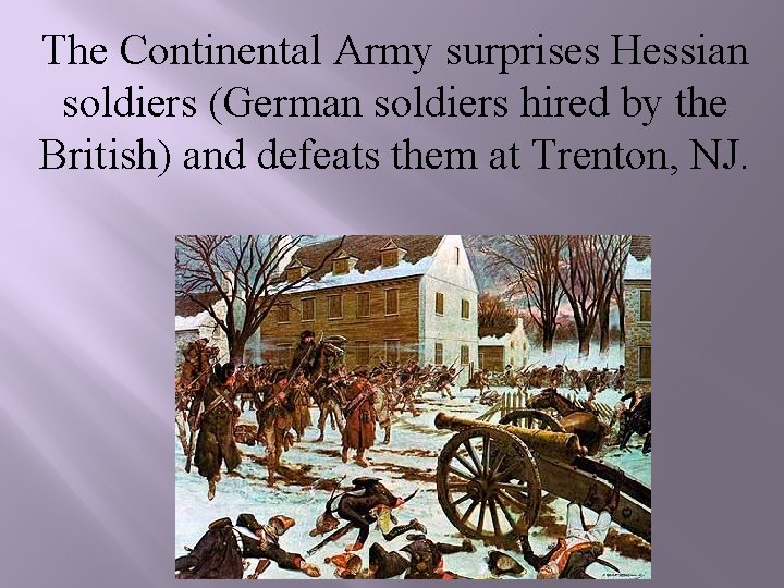 The Continental Army surprises Hessian soldiers (German soldiers hired by the British) and defeats