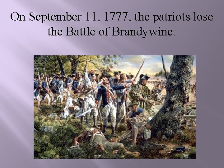 On September 11, 1777, the patriots lose the Battle of Brandywine. 