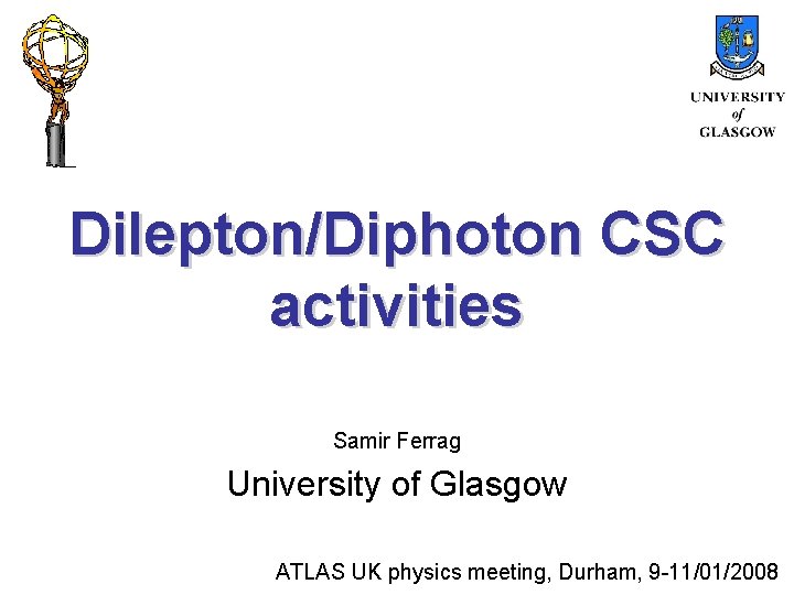 Dilepton/Diphoton CSC activities Samir Ferrag University of Glasgow ATLAS UK physics meeting, Durham, 9