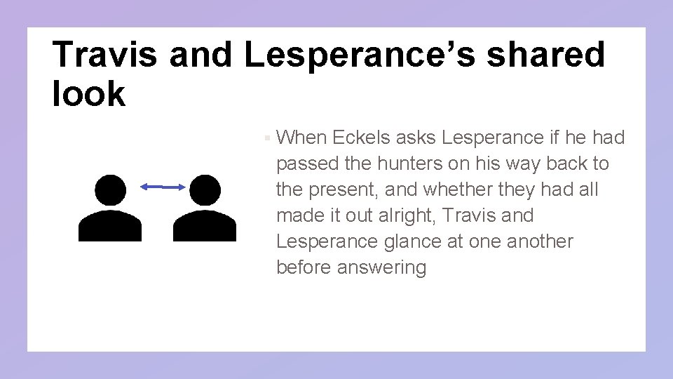 Travis and Lesperance’s shared look § When Eckels asks Lesperance if he had passed Travis and Lesperance’s shared look § When Eckels asks Lesperance if he had passed