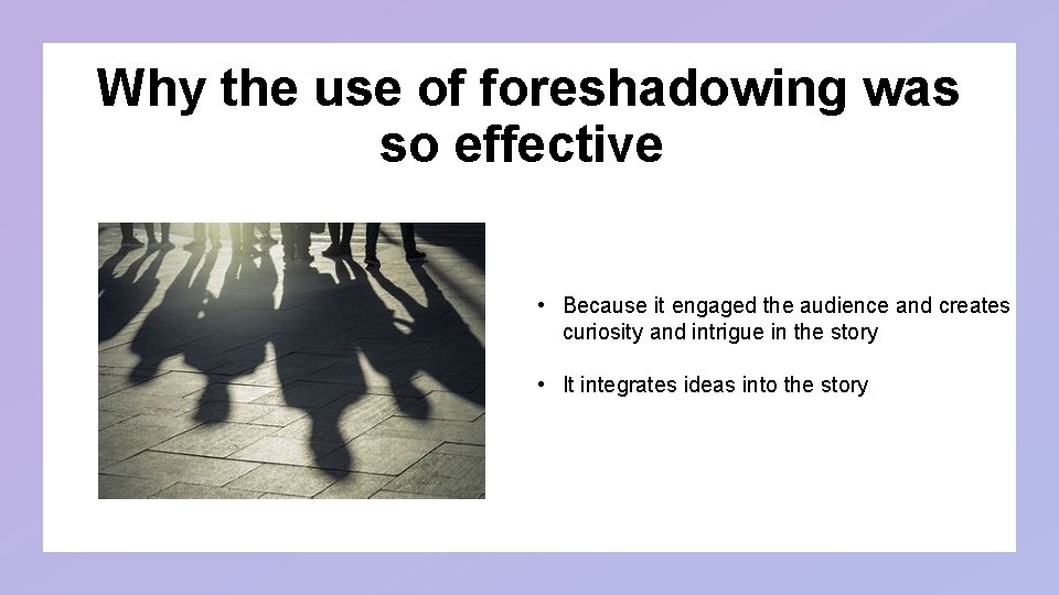 Why the use of foreshadowing was so effective • Because it engaged the audience Why the use of foreshadowing was so effective • Because it engaged the audience