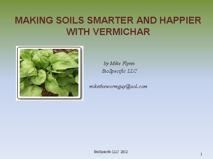MAKING SOILS SMARTER AND HAPPIER WITH VERMICHAR by Mike Flynn Bio. Specific LLC mikethewormguy@aol.