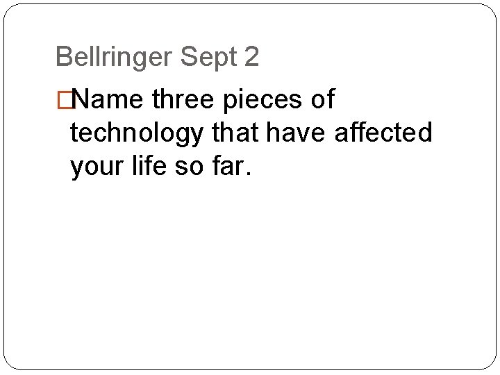 Bellringer Sept 2 �Name three pieces of technology that have affected your life so