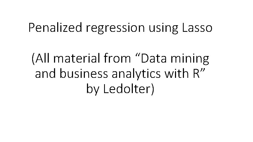 Penalized regression using Lasso (All material from “Data mining and business analytics with R”