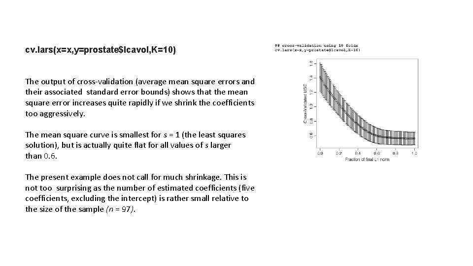 cv. lars(x=x, y=prostate$lcavol, K=10) The output of cross-validation (average mean square errors and their