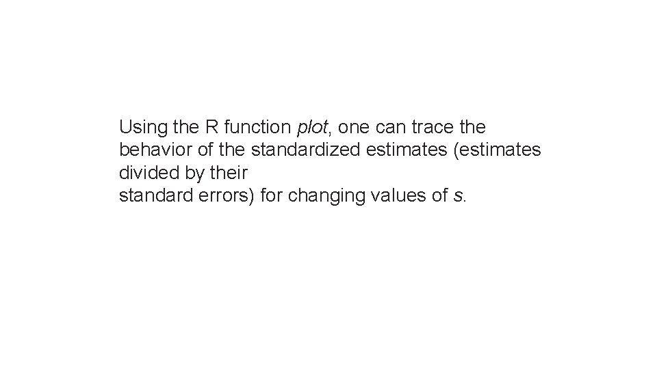 Using the R function plot, one can trace the behavior of the standardized estimates