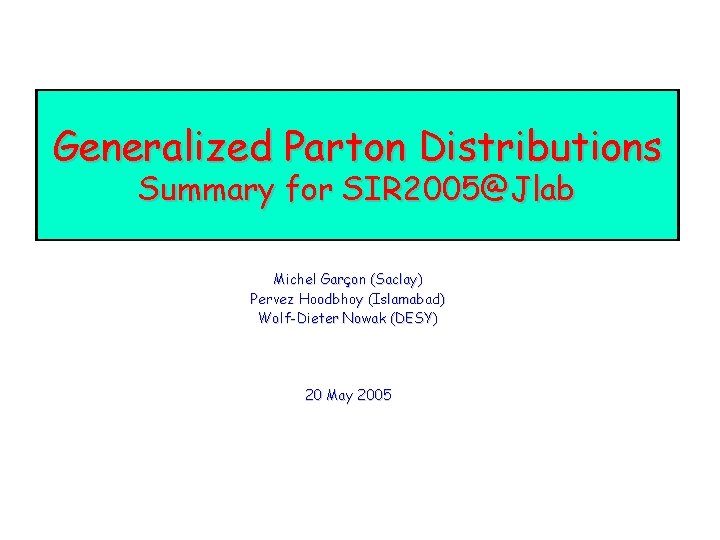 Generalized Parton Distributions Summary for SIR 2005@Jlab Michel Garçon (Saclay) Pervez Hoodbhoy (Islamabad) Wolf-Dieter