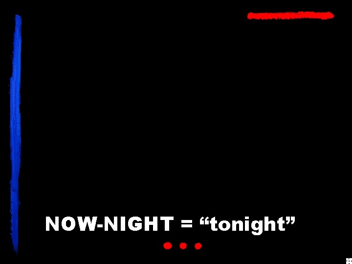 NOW-NIGHT = “tonight” 