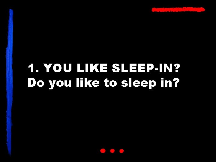 1. YOU LIKE SLEEP-IN? Do you like to sleep in? 