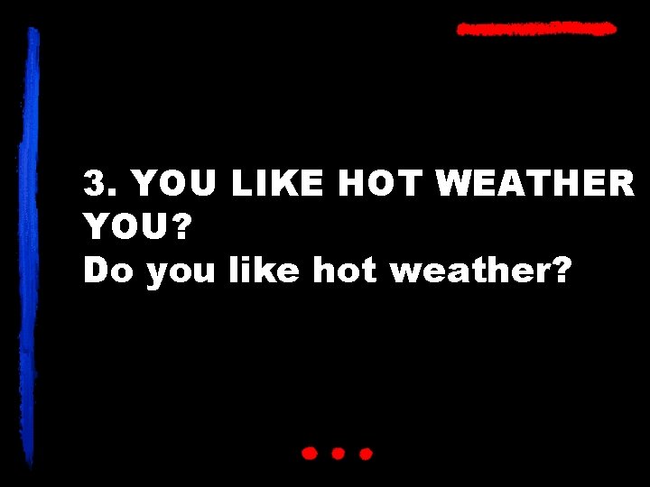 3. YOU LIKE HOT WEATHER YOU? Do you like hot weather? 