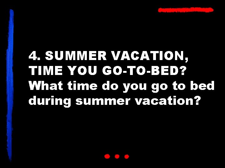 4. SUMMER VACATION, TIME YOU GO-TO-BED? What time do you go to bed during