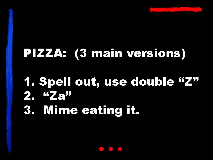 PIZZA: (3 main versions) 1. Spell out, use double “Z” 2. “Za” 3. Mime