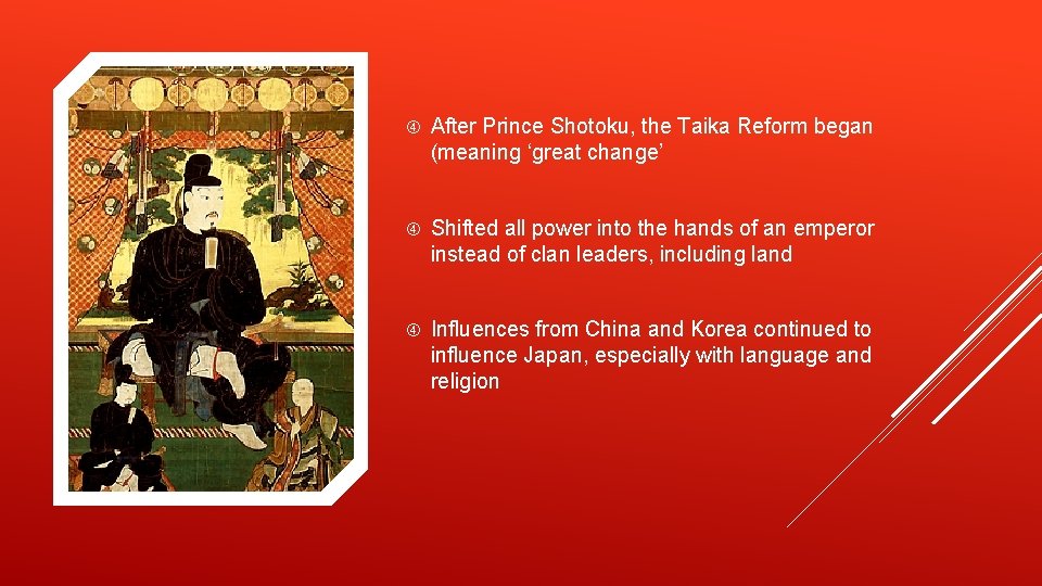  After Prince Shotoku, the Taika Reform began (meaning ‘great change’ Shifted all power