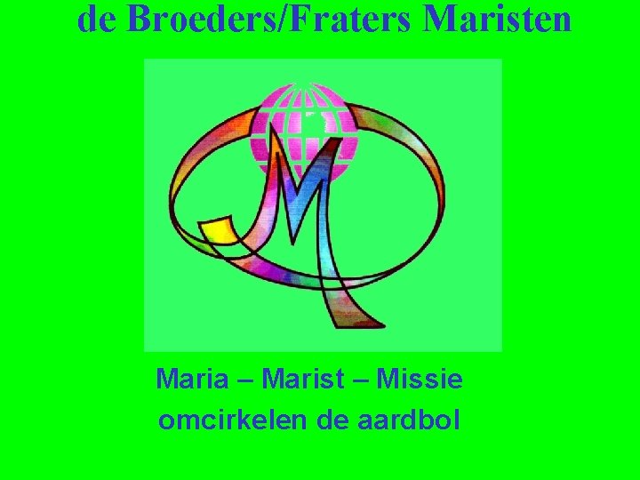de Broeders/Fraters Maristen Maria – Marist – Missie omcirkelen de aardbol 