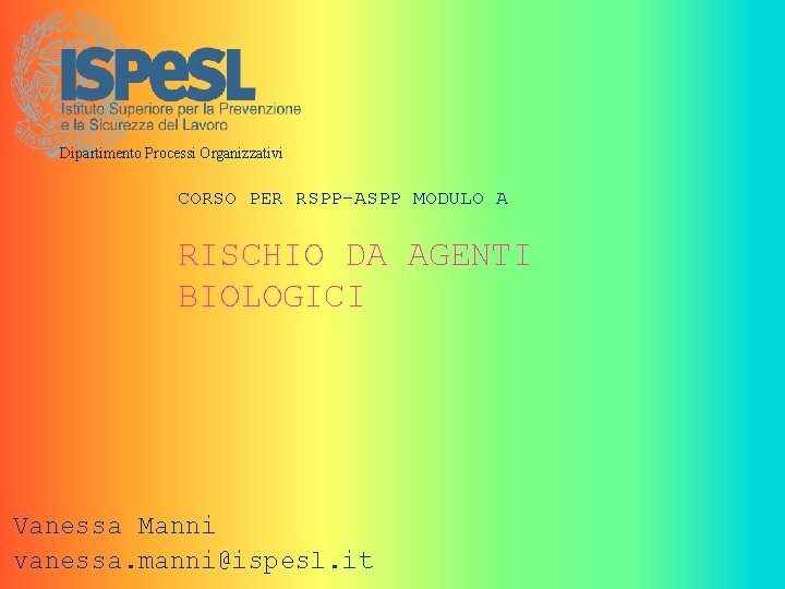 Dipartimento Processi Organizzativi CORSO PER RSPP-ASPP MODULO A RISCHIO DA AGENTI BIOLOGICI Vanessa Manni