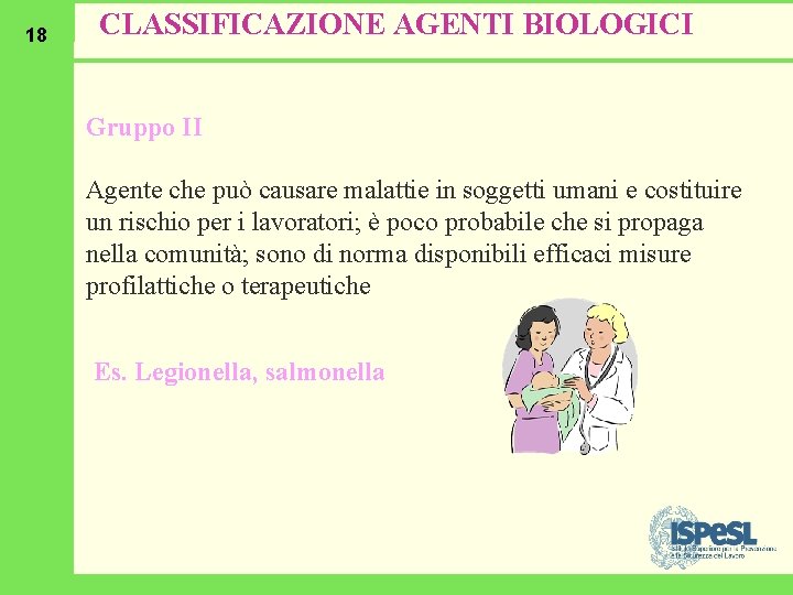 18 CLASSIFICAZIONE AGENTI BIOLOGICI Gruppo II Agente che può causare malattie in soggetti umani