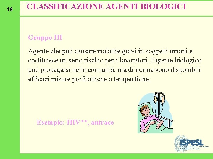 19 CLASSIFICAZIONE AGENTI BIOLOGICI Gruppo III Agente che può causare malattie gravi in soggetti