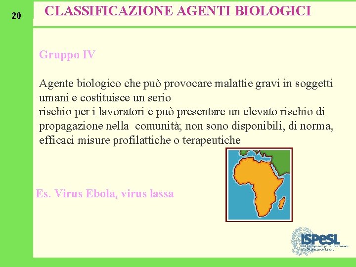 20 CLASSIFICAZIONE AGENTI BIOLOGICI Gruppo IV Agente biologico che può provocare malattie gravi in