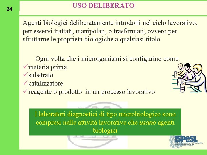 24 USO DELIBERATO Agenti biologici deliberatamente introdotti nel ciclo lavorativo, per esservi trattati, manipolati,