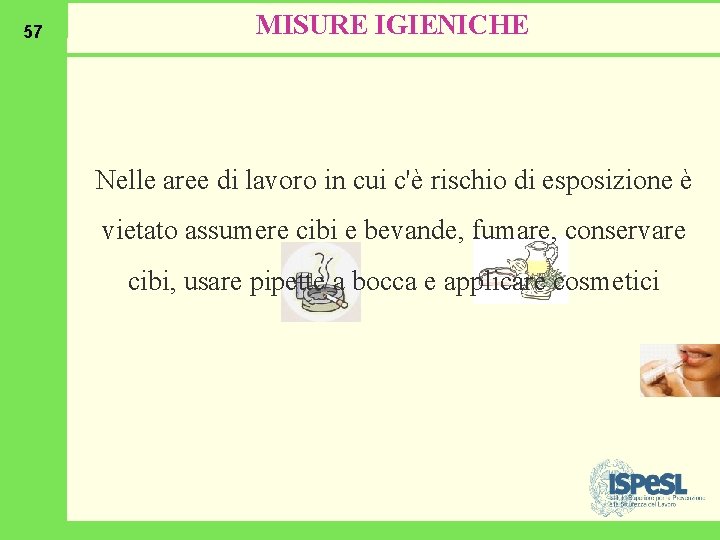 57 MISURE IGIENICHE Nelle aree di lavoro in cui c'è rischio di esposizione è