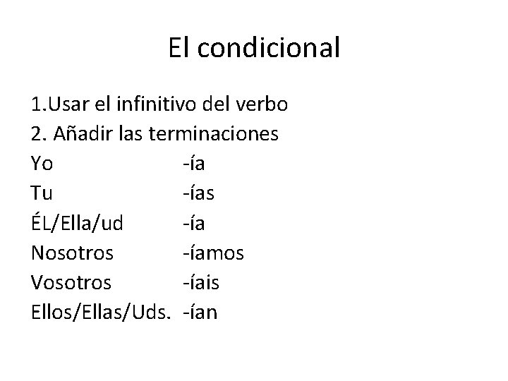 El condicional 1. Usar el infinitivo del verbo 2. Añadir las terminaciones Yo -ía