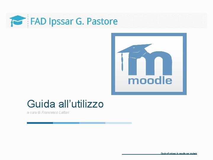 Guida all’utilizzo a cura di Francesco Lattari Guida all’utilizzo di moodle per studenti 