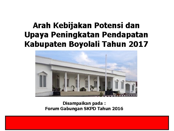 Arah Kebijakan Potensi dan Upaya Peningkatan Pendapatan Kabupaten Boyolali Tahun 2017 Disampaikan pada :