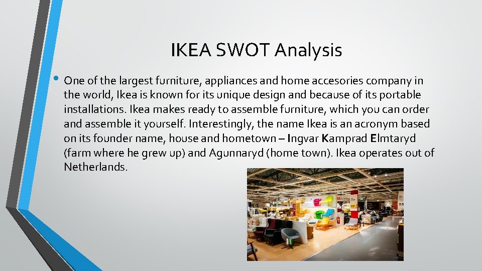 IKEA SWOT Analysis • One of the largest furniture, appliances and home accesories company IKEA SWOT Analysis • One of the largest furniture, appliances and home accesories company