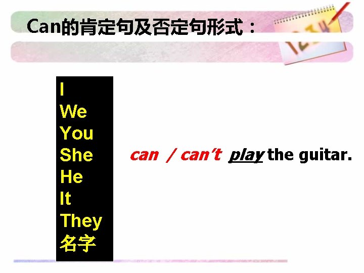 Can的肯定句及否定句形式： I We You She He It They 名字 can / can’t play the