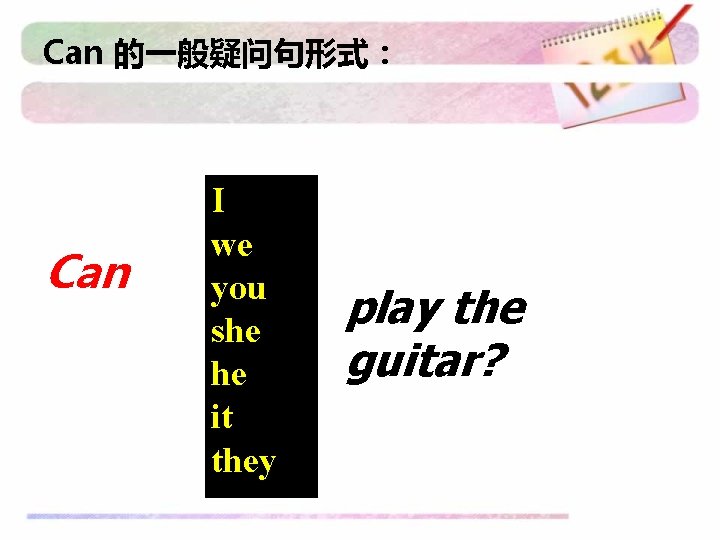 Can 的一般疑问句形式： Can I we you she he it they play the guitar? 