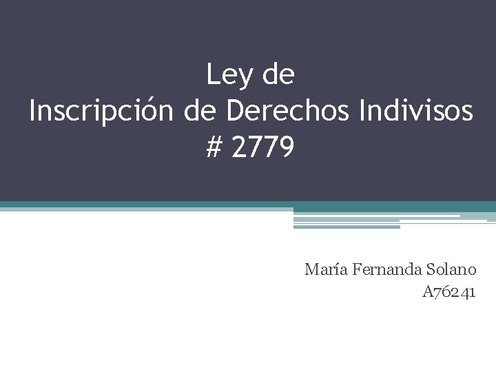 Ley de Inscripción de Derechos Indivisos # 2779 María Fernanda Solano A 76241 