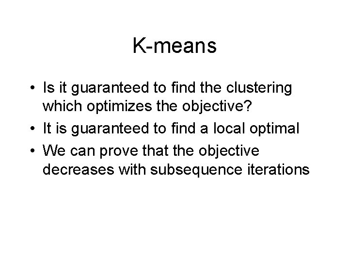 K-means • Is it guaranteed to find the clustering which optimizes the objective? •
