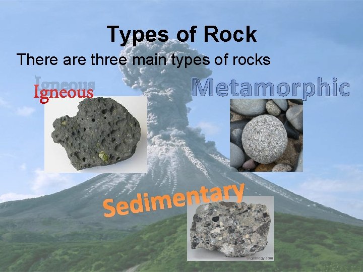 Types of Rock There are three main types of rocks Igneous Metamorphic y r