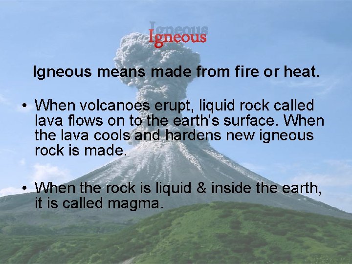 Igneous means made from fire or heat. • When volcanoes erupt, liquid rock called