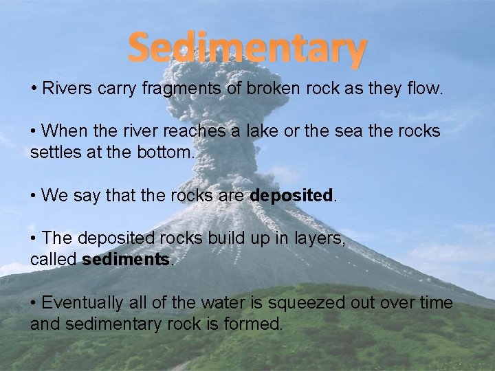 Sedimentary • Rivers carry fragments of broken rock as they flow. • When the