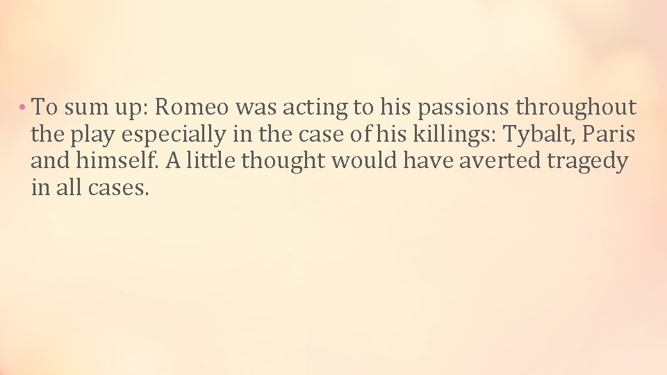 • To sum up: Romeo was acting to his passions throughout the play