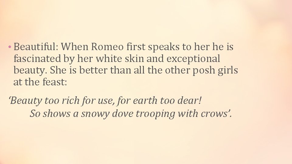  • Beautiful: When Romeo first speaks to her he is fascinated by her