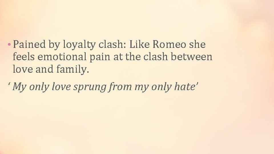  • Pained by loyalty clash: Like Romeo she feels emotional pain at the