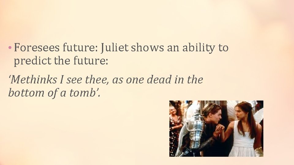  • Foresees future: Juliet shows an ability to predict the future: ‘Methinks I