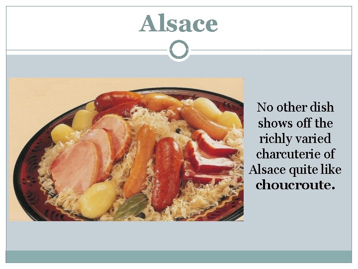 Alsace No other dish shows off the richly varied charcuterie of Alsace quite like