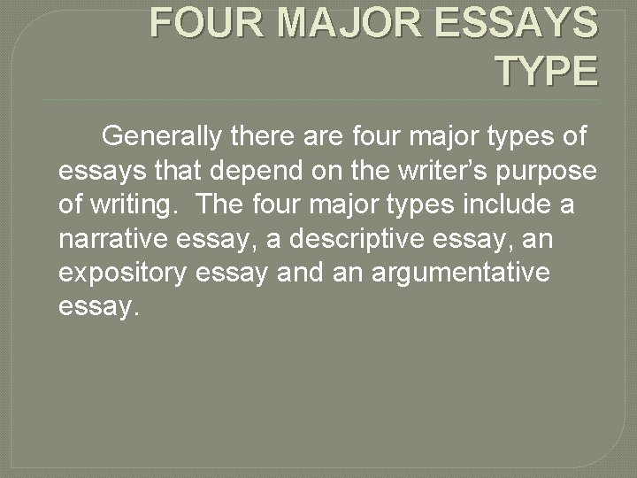 FOUR MAJOR ESSAYS TYPE Generally there are four major types of essays that depend