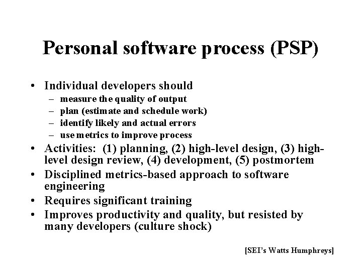 Personal software process (PSP) • Individual developers should – – measure the quality of