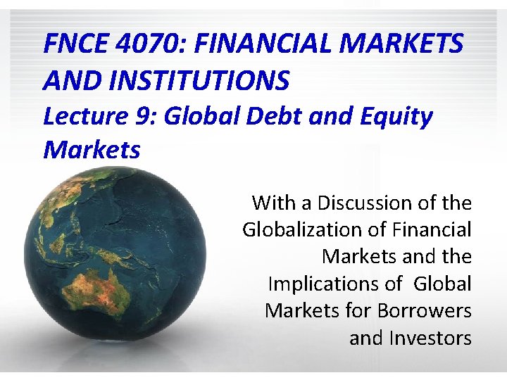 FNCE 4070: FINANCIAL MARKETS AND INSTITUTIONS Lecture 9: Global Debt and Equity Markets With