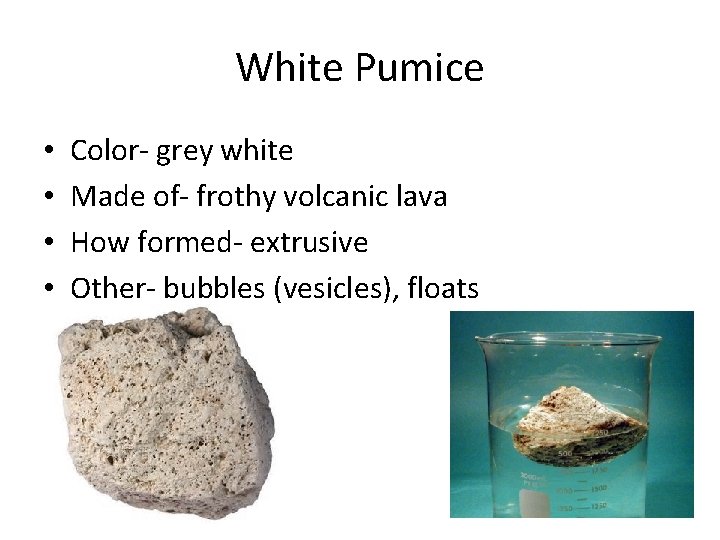 White Pumice • • Color- grey white Made of- frothy volcanic lava How formed-