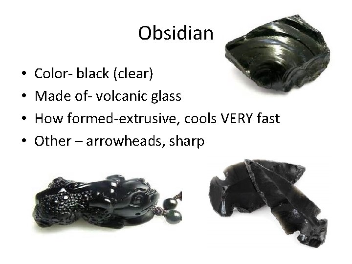 Obsidian • • Color- black (clear) Made of- volcanic glass How formed-extrusive, cools VERY