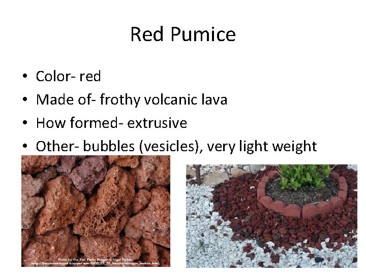 Red Pumice • • Color- red Made of- frothy volcanic lava How formed- extrusive