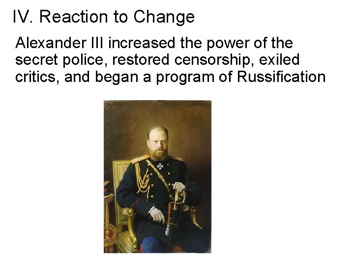 IV. Reaction to Change Alexander III increased the power of the secret police, restored