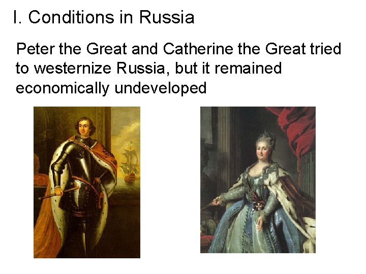 I. Conditions in Russia Peter the Great and Catherine the Great tried to westernize